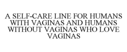 A SELF-CARE LINE FOR HUMANS WITH VAGINAS AND HUMANS WITHOUT VAGINAS WHO LOVE VAGINAS trademark