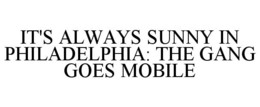 IT'S ALWAYS SUNNY IN PHILADELPHIA: THE GANG GOES MOBILE trademark