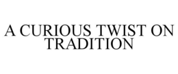 A CURIOUS TWIST ON TRADITION trademark