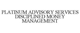 PLATINUM ADVISORY SERVICES DISCIPLINED MONEY MANAGEMENT trademark