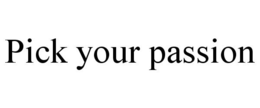 PICK YOUR PASSION trademark