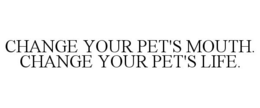 CHANGE YOUR PET'S MOUTH. CHANGE YOUR PET'S LIFE. trademark