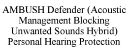 AMBUSH DEFENDER (ACOUSTIC MANAGEMENT BLOCKING UNWANTED SOUNDS HYBRID) PERSONAL HEARING PROTECTION trademark