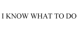 I KNOW WHAT TO DO trademark