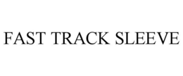 FAST TRACK SLEEVE trademark