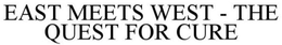 EAST MEETS WEST - THE QUEST FOR CURE trademark