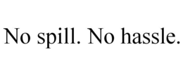 NO SPILL. NO HASSLE. trademark