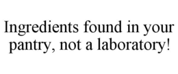 INGREDIENTS FOUND IN YOUR PANTRY, NOT ALABORATORY! trademark