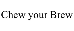 CHEW YOUR BREW trademark