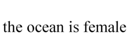 THE OCEAN IS FEMALE trademark