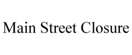 MAIN STREET CLOSURE trademark