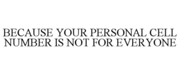 BECAUSE YOUR PERSONAL CELL NUMBER IS NOT FOR EVERYONE trademark