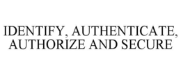 IDENTIFY, AUTHENTICATE, AUTHORIZE AND SECURE trademark