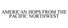 AMERICAN HOPS FROM THE PACIFIC NORTHWEST trademark
