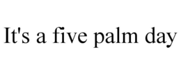 IT'S A FIVE PALM DAY trademark