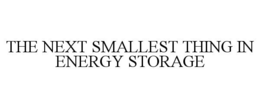 THE NEXT SMALLEST THING IN ENERGY STORAGE trademark