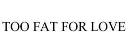 TOO FAT FOR LOVE trademark