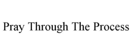 PRAY THROUGH THE PROCESS trademark