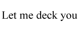 LET ME DECK YOU trademark