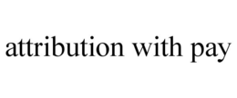 ATTRIBUTION WITH PAY trademark
