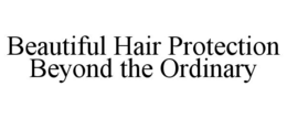 BEAUTIFUL HAIR PROTECTION BEYOND THE ORDINARY trademark