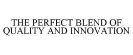 THE PERFECT BLEND OF QUALITY AND INNOVATION trademark