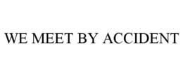 WE MEET BY ACCIDENT trademark
