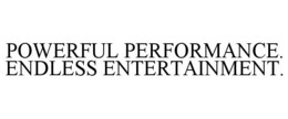 POWERFUL PERFORMANCE. ENDLESS ENTERTAINMENT. trademark