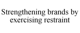 STRENGTHENING BRANDS BY EXERCISING RESTRAINT trademark
