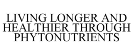LIVING LONGER AND HEALTHIER THROUGH PHYTONUTRIENTS trademark