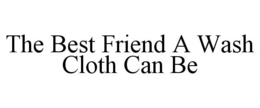 THE BEST FRIEND A WASH CLOTH CAN BE trademark