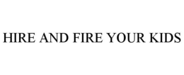 HIRE AND FIRE YOUR KIDS trademark