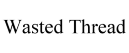 WASTED THREAD trademark