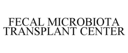 FECAL MICROBIOTA TRANSPLANT CENTER trademark