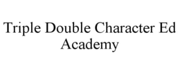 TRIPLE DOUBLE CHARACTER ED ACADEMY trademark