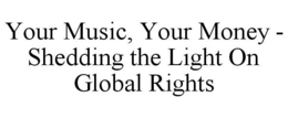 YOUR MUSIC, YOUR MONEY - SHEDDING THE LIGHT ON GLOBAL RIGHTS trademark