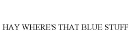 HAY WHERE'S THAT BLUE STUFF trademark