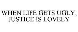 WHEN LIFE GETS UGLY, JUSTICE IS LOVELY trademark