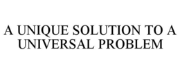 A UNIQUE SOLUTION TO A UNIVERSAL PROBLEM trademark