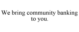 WE BRING COMMUNITY BANKING TO YOU. trademark