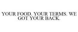 YOUR FOOD. YOUR TERMS. WE GOT YOUR BACK. trademark