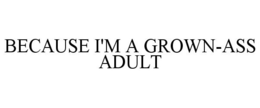 BECAUSE I'M A GROWN-ASS ADULT trademark