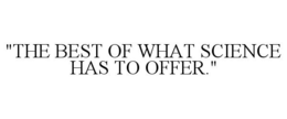 "THE BEST OF WHAT SCIENCE HAS TO OFFER." trademark