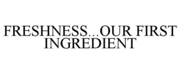 FRESHNESS...OUR FIRST INGREDIENT trademark