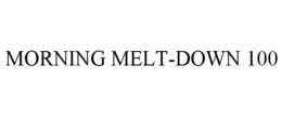 MORNING MELT-DOWN 100 trademark