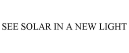 SEE SOLAR IN A NEW LIGHT trademark