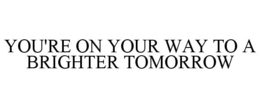 YOU'RE ON YOUR WAY TO A BRIGHTER TOMORROW trademark