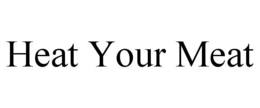 HEAT YOUR MEAT trademark