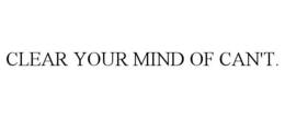 CLEAR YOUR MIND OF CAN'T. trademark