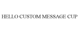 HELLO CUSTOM MESSAGE CUP trademark